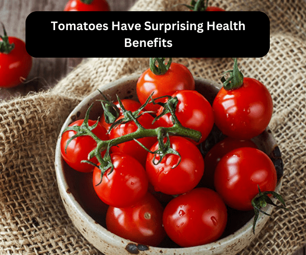 Tomatoes Have Surprising Health Benefits